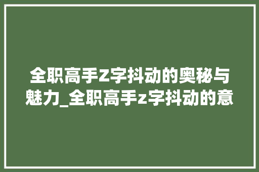 全职高手Z字抖动的奥秘与魅力_全职高手z字抖动的意思