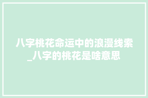 八字桃花命运中的浪漫线索_八字的桃花是啥意思