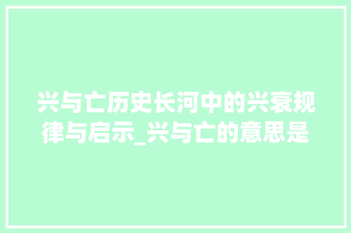 兴与亡历史长河中的兴衰规律与启示_兴与亡的意思是什么字