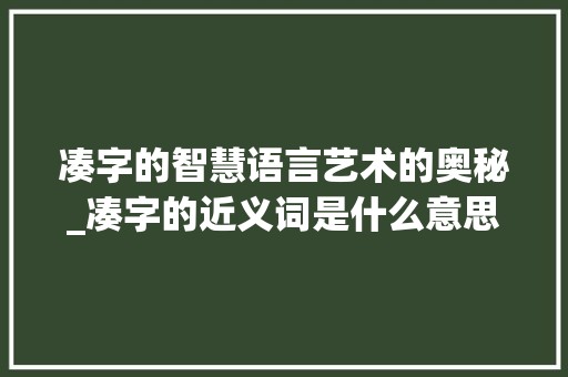 凑字的智慧语言艺术的奥秘_凑字的近义词是什么意思