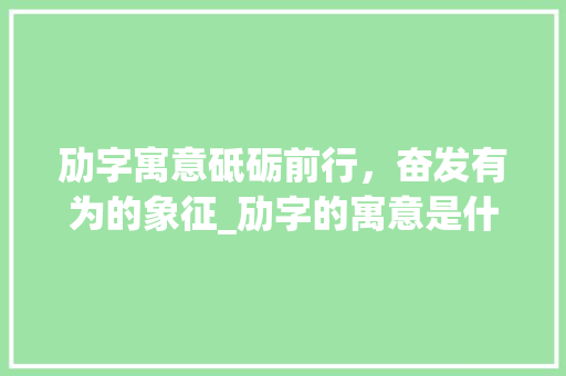 劢字寓意砥砺前行，奋发有为的象征_劢字的寓意是什么意思