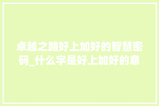 卓越之路好上加好的智慧密码_什么字是好上加好的意思