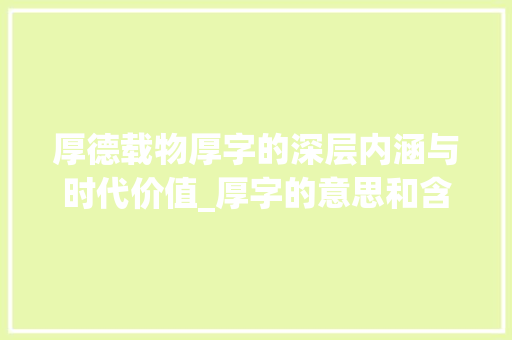 厚德载物厚字的深层内涵与时代价值_厚字的意思和含义和寓意