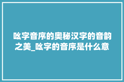 吆字音序的奥秘汉字的音韵之美_吆字的音序是什么意思