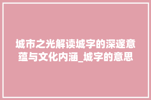 城市之光解读城字的深邃意蕴与文化内涵_城字的意思和含义是什