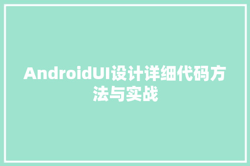 AndroidUI设计详细代码方法与实战