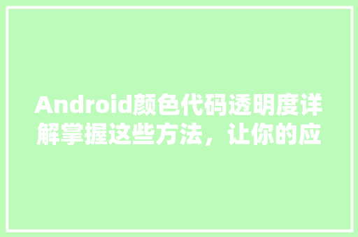 Android颜色代码透明度详解掌握这些方法，让你的应用更加炫酷