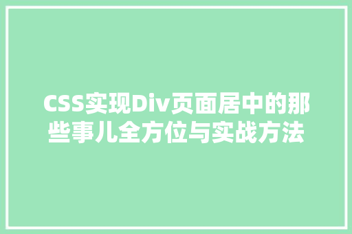 CSS实现Div页面居中的那些事儿全方位与实战方法