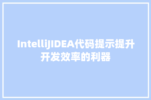 IntelliJIDEA代码提示提升开发效率的利器 合同协议范文 IntelliJIDEA代码提示提升开发效率的利器 合同协议范文