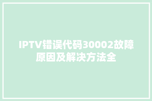 IPTV错误代码30002故障原因及解决方法全