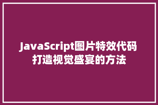 JavaScript图片特效代码打造视觉盛宴的方法