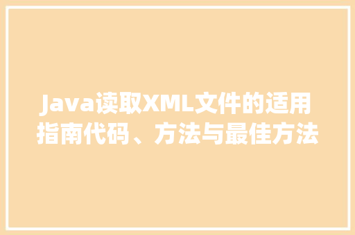Java读取XML文件的适用指南代码、方法与最佳方法