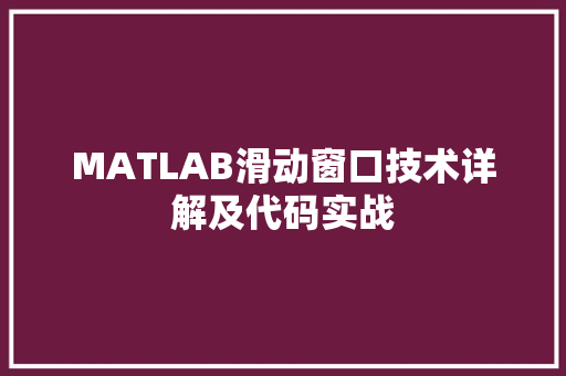 MATLAB滑动窗口技术详解及代码实战 合同协议范文 MATLAB滑动窗口技术详解及代码实战 合同协议范文
