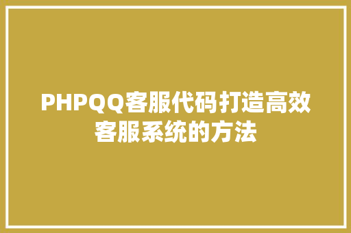 PHPQQ客服代码打造高效客服系统的方法