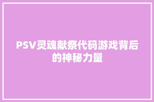 PSV灵魂献祭代码游戏背后的神秘力量
