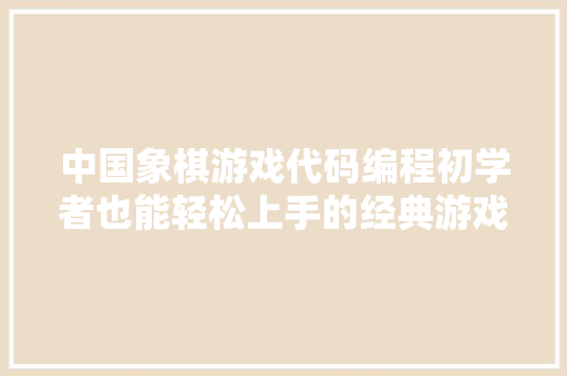中国象棋游戏代码编程初学者也能轻松上手的经典游戏