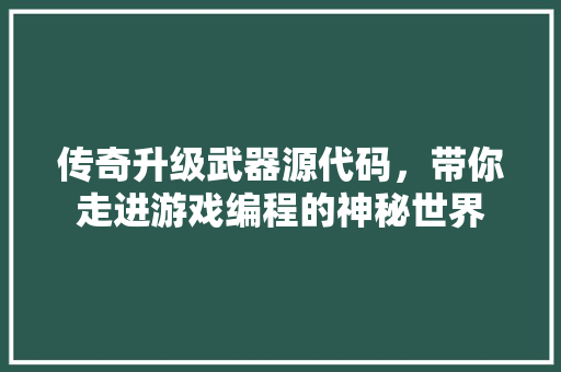 传奇升级武器源代码,带你走进游戏编程的神秘世界