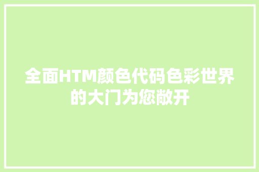 全面HTM颜色代码色彩世界的大门为您敞开