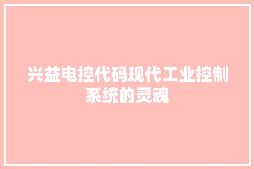 兴益电控代码现代工业控制系统的灵魂