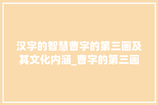 汉字的智慧曹字的第三画及其文化内涵_曹字的第三画是啥意思