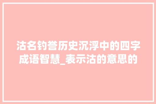 沽名钓誉历史沉浮中的四字成语智慧_表示沽的意思的四字词语 创作范文