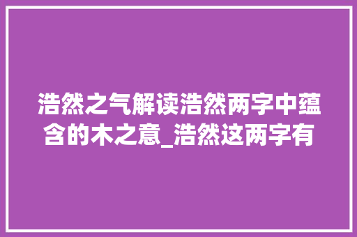 浩然之气解读浩然两字中蕴含的木之意_浩然这两字有木的意思嘛