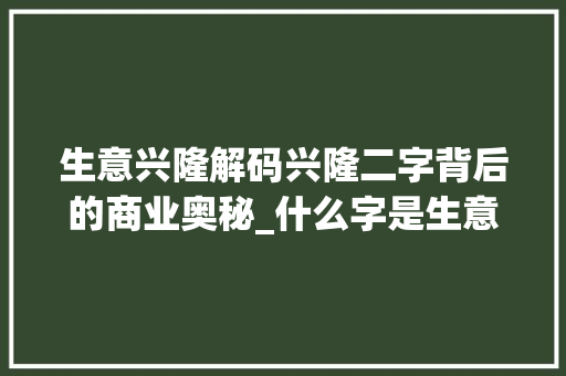 生意兴隆解码兴隆二字背后的商业奥秘_什么字是生意兴隆的意思 财务报告范文