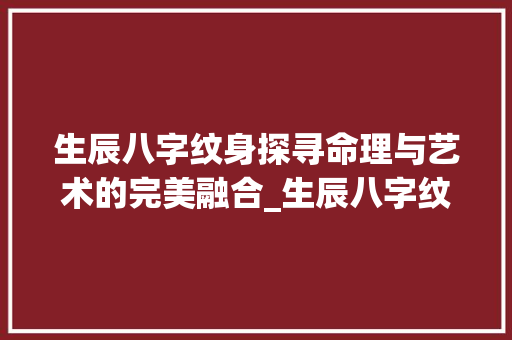 生辰八字纹身探寻命理与艺术的完美融合_生辰八字纹身的意思解释