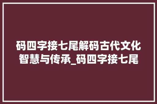 码四字接七尾解码古代文化智慧与传承_码四字接七尾的意思 词句相关