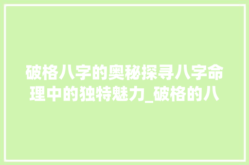 破格八字的奥秘探寻八字命理中的独特魅力_破格的八字是什么意思