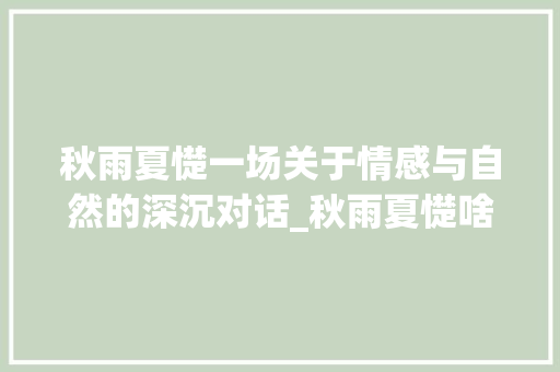 秋雨夏憷一场关于情感与自然的深沉对话_秋雨夏憷啥字和它的意思