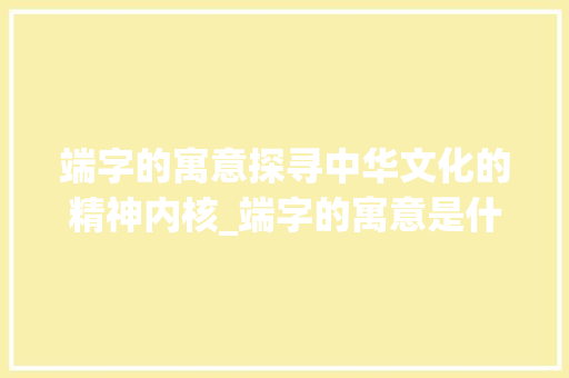 端字的寓意探寻中华文化的精神内核_端字的寓意是什么意思