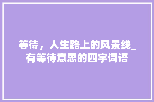 等待，人生路上的风景线_有等待意思的四字词语