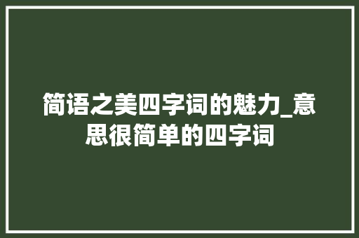 简语之美四字词的魅力_意思很简单的四字词