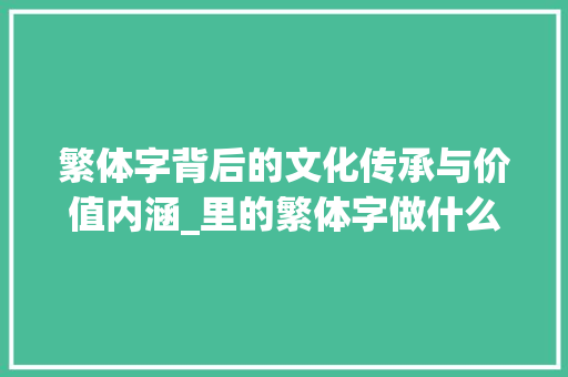 繁体字背后的文化传承与价值内涵_里的繁体字做什么意思