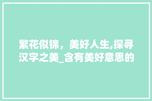 繁花似锦，美好人生,探寻汉字之美_含有美好意思的繁体字