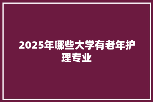2025年哪些大学有老年护理专业 词句相关