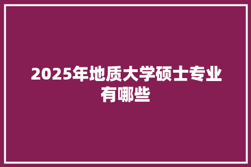 2025年地质大学硕士专业有哪些 诗句鉴赏