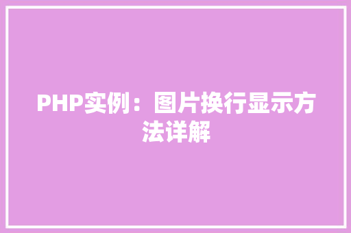 PHP实例:图片换行显示方法详解 科技报告范文 PHP实例:图片换行显示方法详解 科技报告范文
