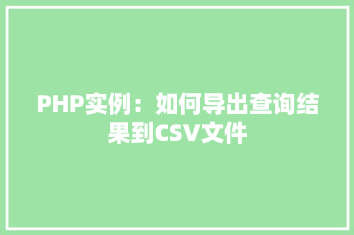 PHP实例:如何导出查询结果到CSV文件 词句相关 PHP实例:如何导出查询结果到CSV文件 词句相关