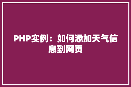 PHP实例:如何添加天气信息到网页 创作范文 PHP实例:如何添加天气信息到网页 创作范文