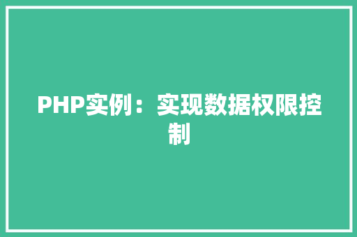 PHP实例:实现数据权限控制 创作范文 PHP实例:实现数据权限控制 创作范文