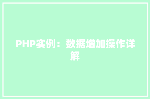 PHP实例:数据增加操作详解 演讲稿范文 PHP实例:数据增加操作详解 演讲稿范文