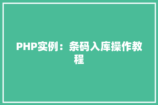 PHP实例:条码入库操作教程 词句相关 PHP实例:条码入库操作教程 词句相关