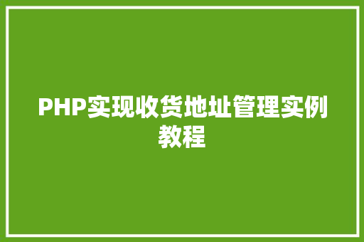 PHP实现收货地址管理实例教程
