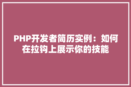 PHP开发者简历实例:如何在拉钩上展示你的技能 创作范文 PHP开发者简历实例:如何在拉钩上展示你的技能 创作范文