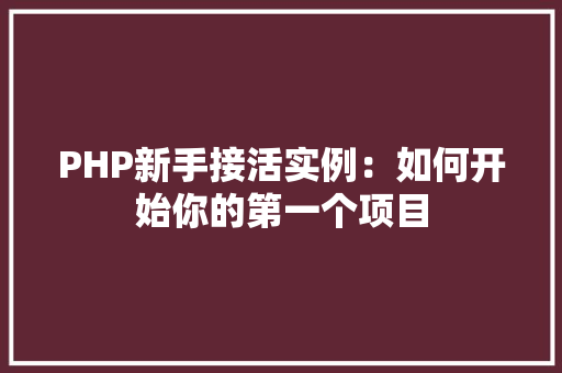 PHP新手接活实例:如何开始你的第一个项目 合同协议范文 PHP新手接活实例:如何开始你的第一个项目 合同协议范文