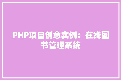 PHP项目创意实例:在线图书管理系统 诗句鉴赏 PHP项目创意实例:在线图书管理系统 诗句鉴赏