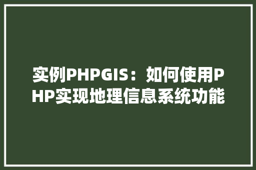 实例PHPGIS:如何使用PHP实现地理信息系统功能 财务报告范文 实例PHPGIS:如何使用PHP实现地理信息系统功能 财务报告范文