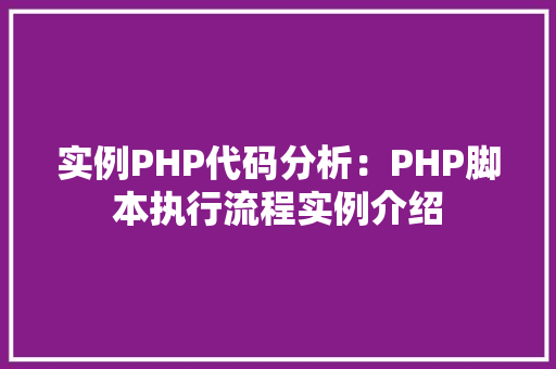 实例PHP代码分析：PHP脚本执行流程实例介绍